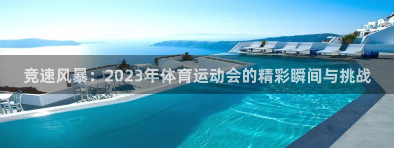 捷豹体育比分：竞速风暴：2023年体育运动会的精彩瞬间与挑战