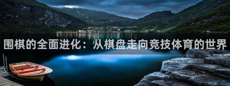 捷豹体育篮球：围棋的全面进化：从棋盘走向竞技体育的世界