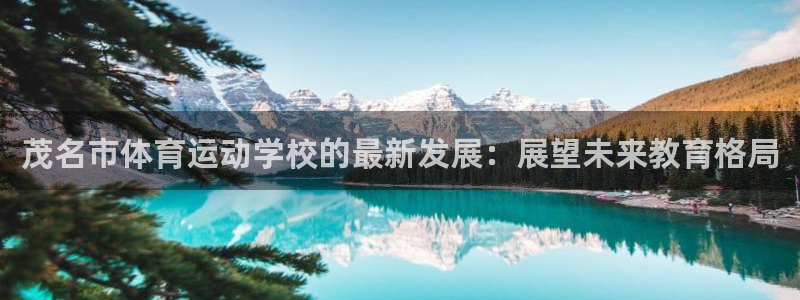捷豹体育是正规平台吗：茂名市体育运动学校的最新发展：展望未来教育格局